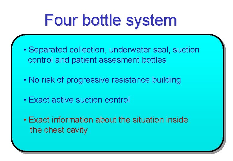Four bottle system • Separated collection, underwater seal, suction control and patient assesment bottles Four bottle system • Separated collection, underwater seal, suction control and patient assesment bottles