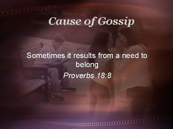 Cause of Gossip Sometimes it results from a need to belong Proverbs 18: 8