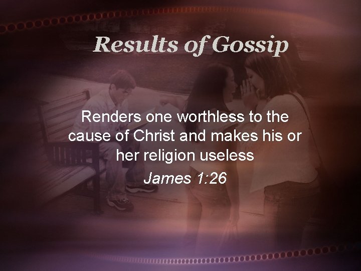 Results of Gossip Renders one worthless to the cause of Christ and makes his