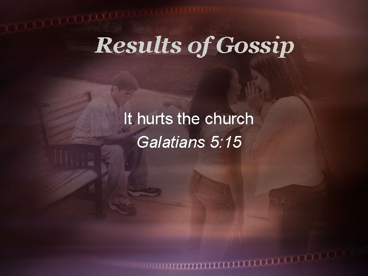 Results of Gossip It hurts the church Galatians 5: 15 