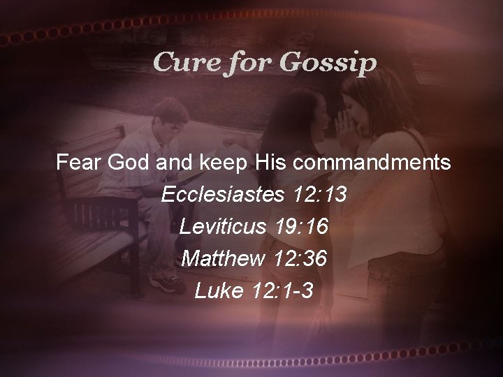 Cure for Gossip Fear God and keep His commandments Ecclesiastes 12: 13 Leviticus 19: