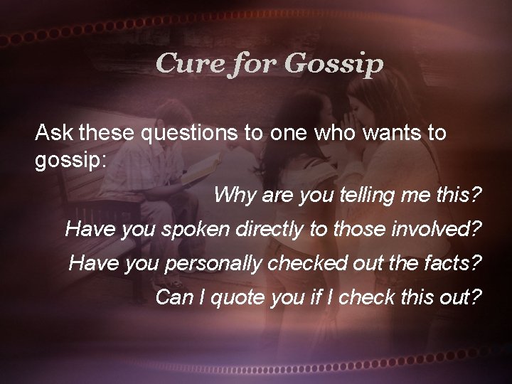 Cure for Gossip Ask these questions to one who wants to gossip: Why are