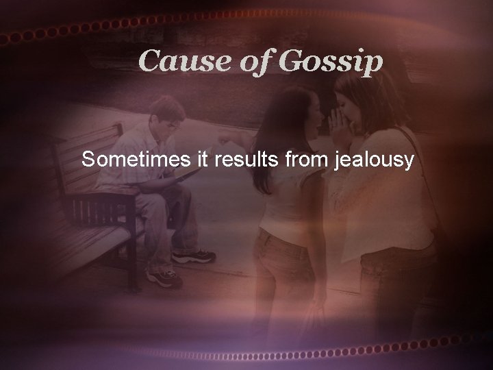 Cause of Gossip Sometimes it results from jealousy 