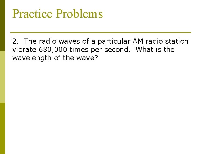 Practice Problems 2. The radio waves of a particular AM radio station vibrate 680,
