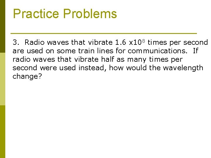 Practice Problems 3. Radio waves that vibrate 1. 6 x 108 times per second