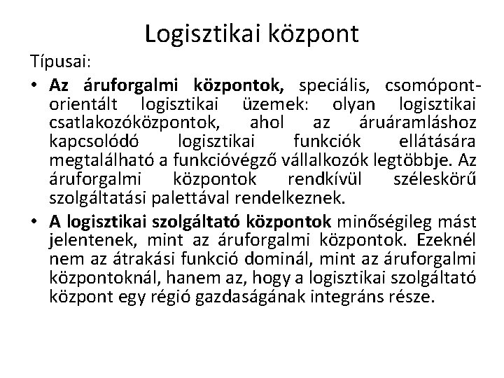 Logisztikai központ Típusai: • Az áruforgalmi központok, speciális, csomópontorientált logisztikai üzemek: olyan logisztikai csatlakozóközpontok,