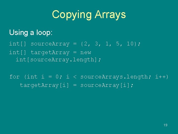 Copying Arrays Using a loop: int[] source. Array = {2, 3, 1, 5, 10};