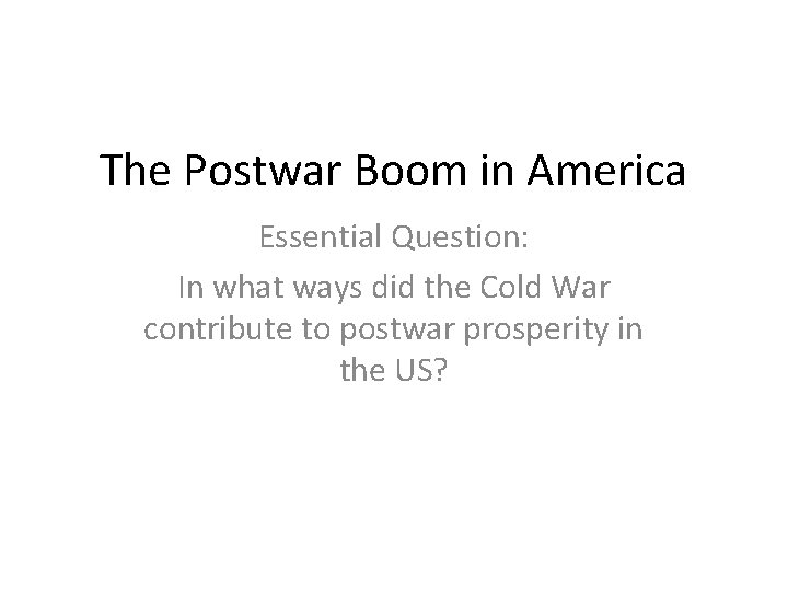 The Postwar Boom in America Essential Question: In what ways did the Cold War