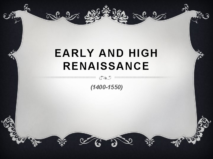 EARLY AND HIGH RENAISSANCE (1400 -1550) 
