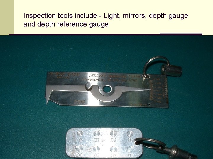 Inspection tools include - Light, mirrors, depth gauge and depth reference gauge 