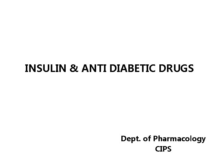 INSULIN & ANTI DIABETIC DRUGS Dept. of Pharmacology CIPS 