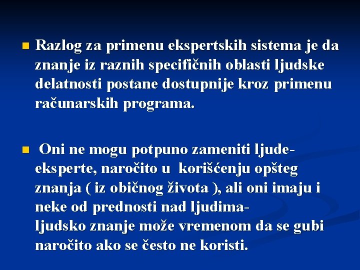 n Razlog za primenu ekspertskih sistema je da znanje iz raznih specifičnih oblasti ljudske