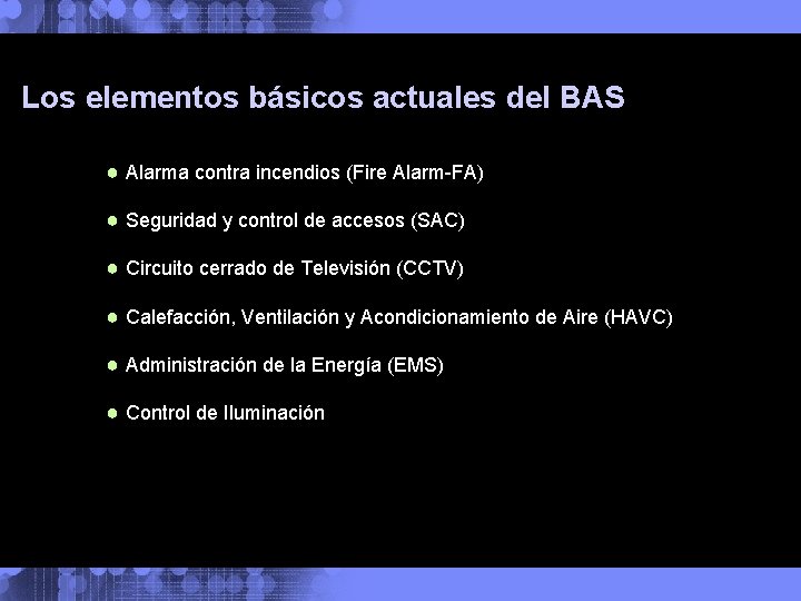Los elementos básicos actuales del BAS ● Alarma contra incendios (Fire Alarm-FA) ● Seguridad