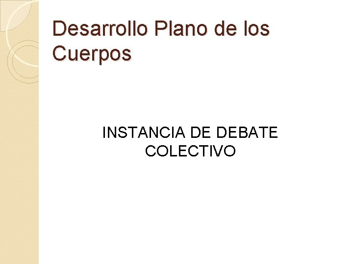 Desarrollo Plano de los Cuerpos INSTANCIA DE DEBATE COLECTIVO 