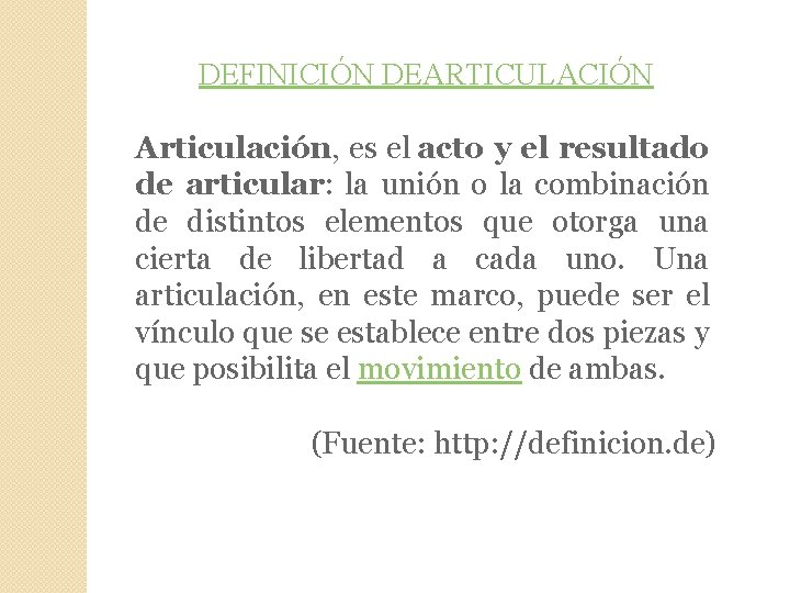 DEFINICIÓN DEARTICULACIÓN Articulación, es el acto y el resultado de articular: la unión o