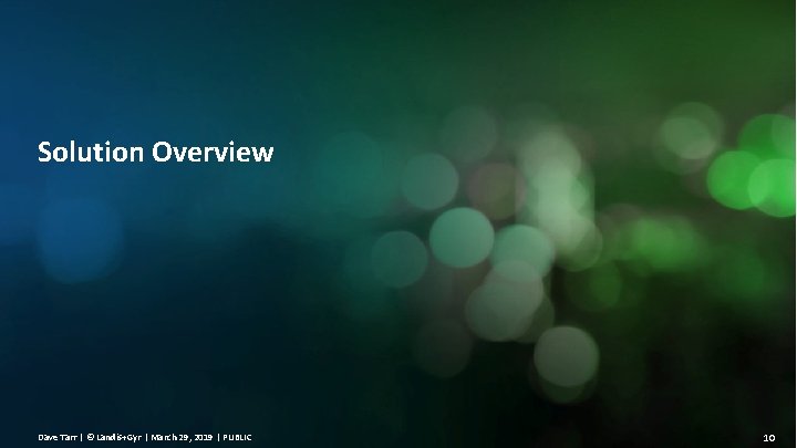 Solution Overview Dave Tarr | © Landis+Gyr | March 29, 2019 | PUBLIC 10 Solution Overview Dave Tarr | © Landis+Gyr | March 29, 2019 | PUBLIC 10