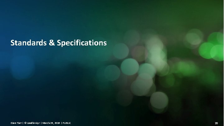 Standards & Specifications Dave Tarr | © Landis+Gyr | March 29, 2019 | PUBLIC Standards & Specifications Dave Tarr | © Landis+Gyr | March 29, 2019 | PUBLIC