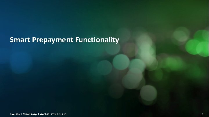 Smart Prepayment Functionality Dave Tarr | © Landis+Gyr | March 29, 2019 | PUBLIC Smart Prepayment Functionality Dave Tarr | © Landis+Gyr | March 29, 2019 | PUBLIC