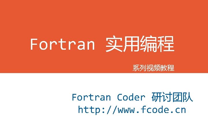 Fortran 实用编程 系列视频教程 Fortran Coder 研讨团队 http: //www. fcode. cn 