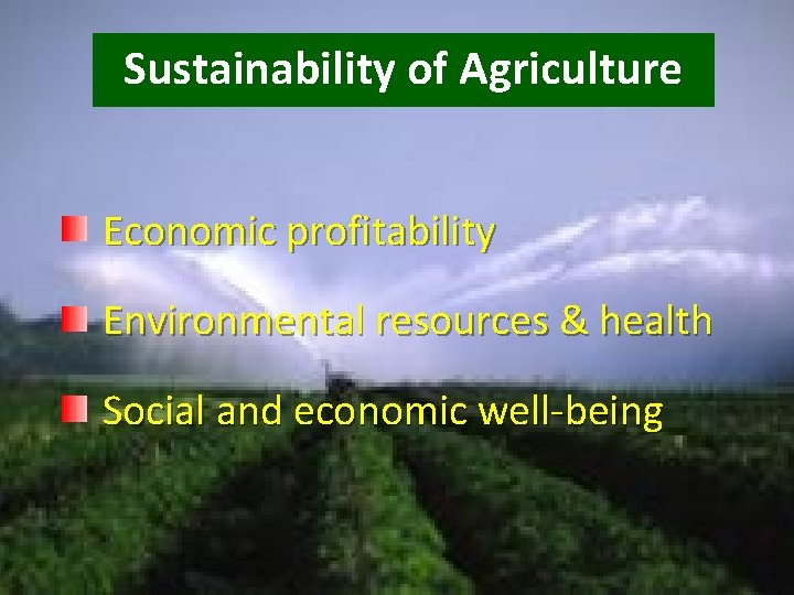 Sustainability of Agriculture Economic profitability Environmental resources & health Social and economic well-being 