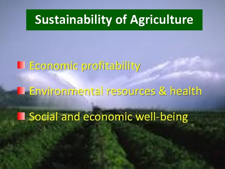 Sustainability of Agriculture Economic profitability Environmental resources & health Social and economic well-being 