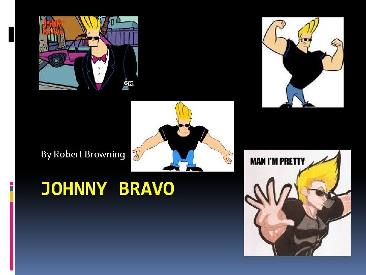 By Robert Browning JOHNNY BRAVO 