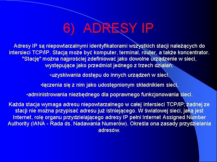 6) ADRESY IP Adresy IP są niepowtarzalnymi identyfikatorami wszystkich stacji należących do intersieci TCP/IP.