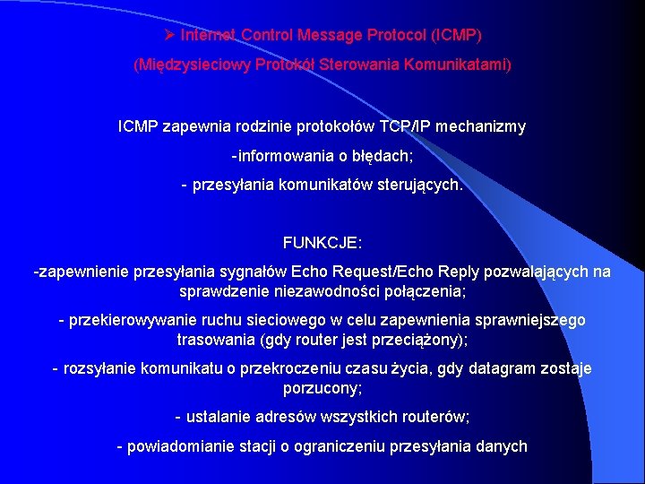 Ø Internet Control Message Protocol (ICMP) (Międzysieciowy Protokół Sterowania Komunikatami) ICMP zapewnia rodzinie protokołów