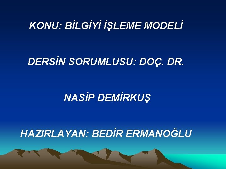 KONU: BİLGİYİ İŞLEME MODELİ DERSİN SORUMLUSU: DOÇ. DR. NASİP DEMİRKUŞ HAZIRLAYAN: BEDİR ERMANOĞLU 