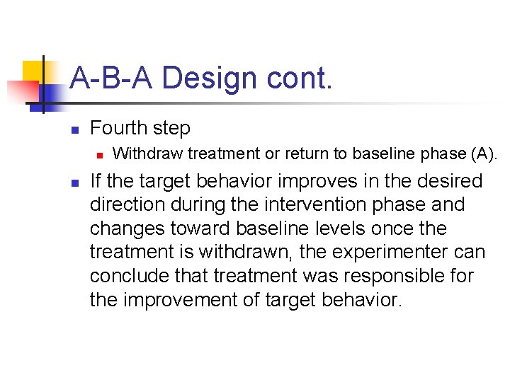 A-B-A Design cont. n Fourth step n n Withdraw treatment or return to baseline