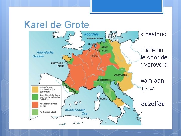 Karel de Grote Het Romeinse Rijk bestond niet meer. Europa bestond uit allerlei kleine