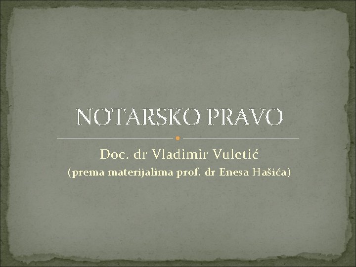 NOTARSKO PRAVO Doc. dr Vladimir Vuletić (prema materijalima prof. dr Enesa Hašića) 