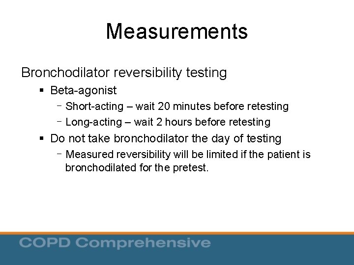 Measurements Bronchodilator reversibility testing § Beta-agonist - Short-acting – wait 20 minutes before retesting Measurements Bronchodilator reversibility testing § Beta-agonist - Short-acting – wait 20 minutes before retesting