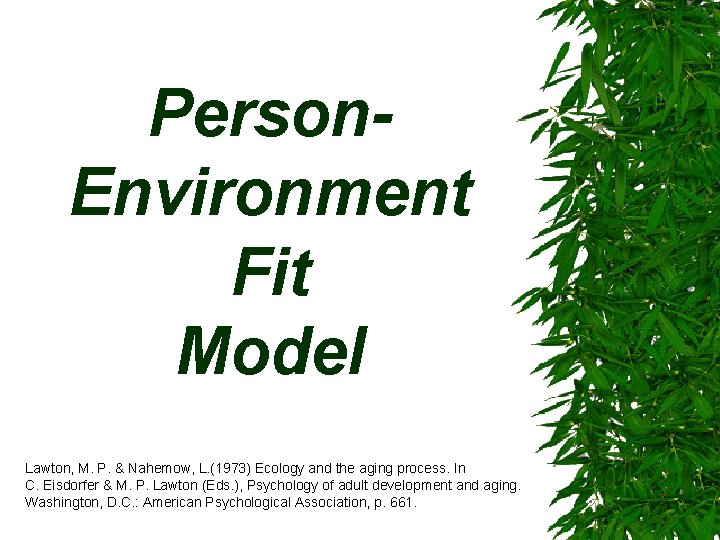 Person. Environment Fit Model Lawton, M. P. & Nahemow, L. (1973) Ecology and the