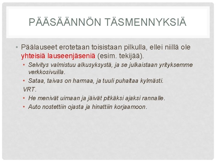 PÄÄSÄÄNNÖN TÄSMENNYKSIÄ • Päälauseet erotetaan toisistaan pilkulla, ellei niillä ole yhteisiä lauseenjäseniä (esim. tekijää).