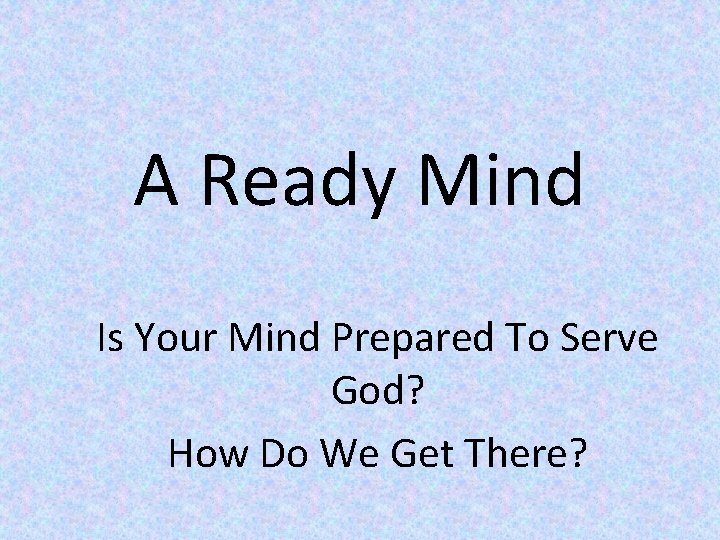 A Ready Mind Is Your Mind Prepared To Serve God? How Do We Get