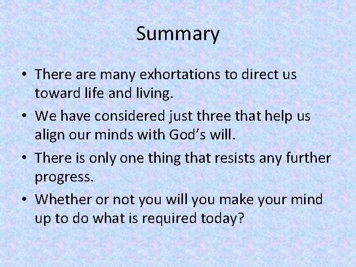 Summary • There are many exhortations to direct us toward life and living. •