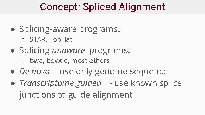 Concept: Spliced Alignment ● Splicing-aware programs: ○ STAR, Top. Hat ● Splicing unaware programs: