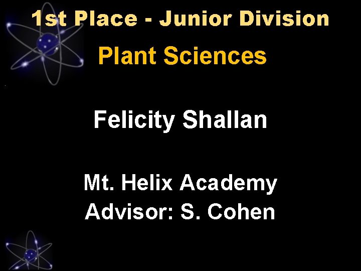 1 st Place - Junior Division Plant Sciences Felicity Shallan Mt. Helix Academy Advisor: