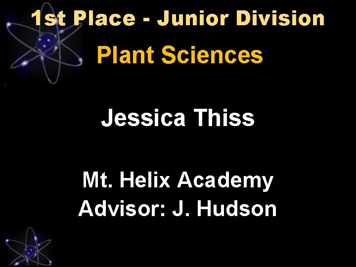 1 st Place - Junior Division Plant Sciences Jessica Thiss Mt. Helix Academy Advisor: