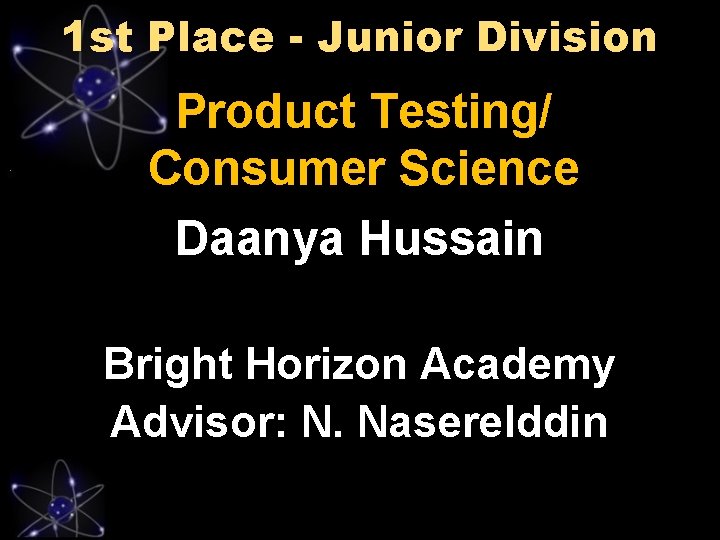 1 st Place - Junior Division Product Testing/ Consumer Science Daanya Hussain Bright Horizon