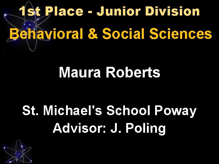1 st Place - Junior Division Behavioral & Social Sciences Maura Roberts St. Michael's