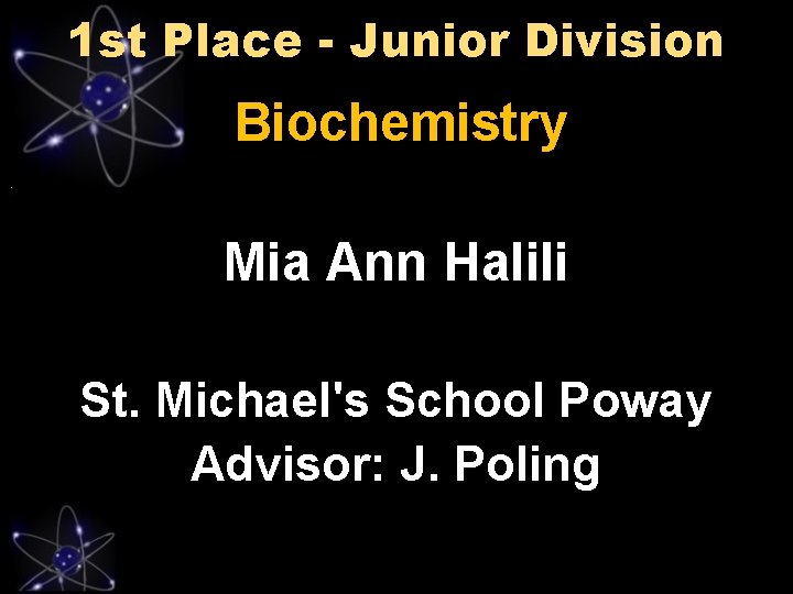 1 st Place - Junior Division Biochemistry Mia Ann Halili St. Michael's School Poway