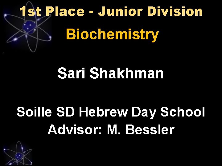 1 st Place - Junior Division Biochemistry Sari Shakhman Soille SD Hebrew Day School