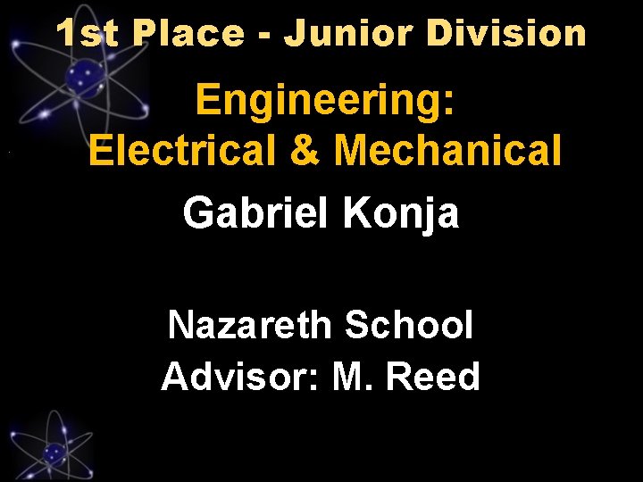 1 st Place - Junior Division Engineering: Electrical & Mechanical Gabriel Konja Nazareth School