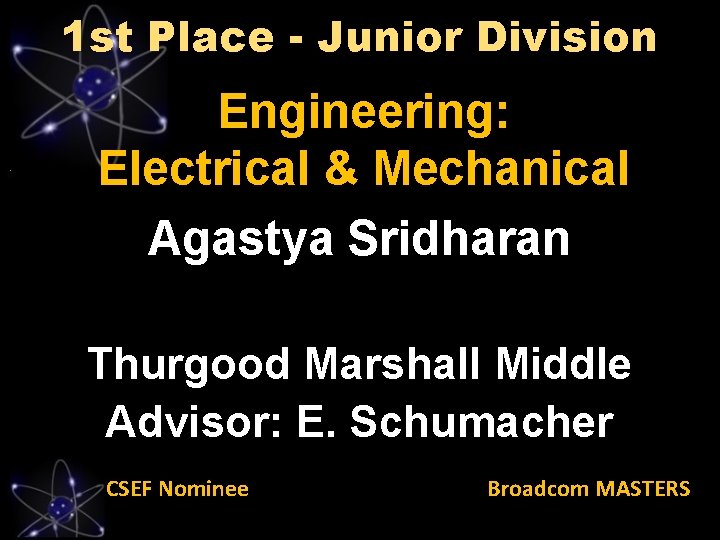 1 st Place - Junior Division Engineering: Electrical & Mechanical Agastya Sridharan Thurgood Marshall