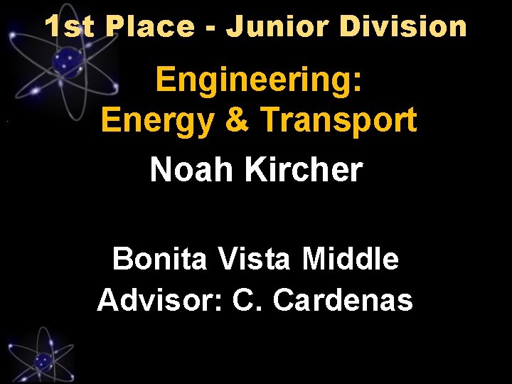 1 st Place - Junior Division Engineering: Energy & Transport Noah Kircher Bonita Vista