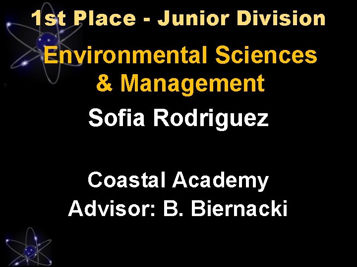 1 st Place - Junior Division Environmental Sciences & Management Sofia Rodriguez Coastal Academy