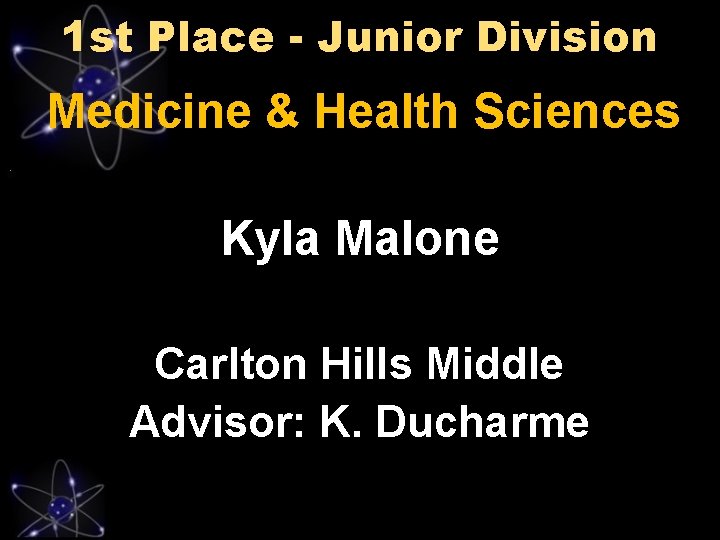 1 st Place - Junior Division Medicine & Health Sciences Kyla Malone Carlton Hills