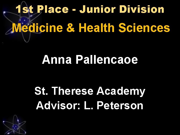 1 st Place - Junior Division Medicine & Health Sciences Anna Pallencaoe St. Therese